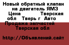 Новый обратный клапан BOSH на двигатель ЯМЗ 650 › Цена ­ 1 500 - Тверская обл., Тверь г. Авто » Продажа запчастей   . Тверская обл.